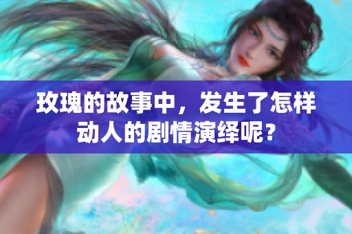 玫瑰的故事中，发生了怎样动人的剧情演绎呢？