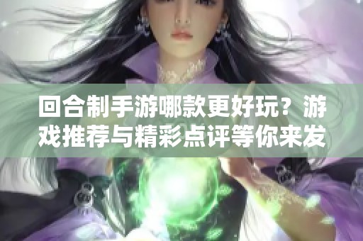 回合制手游哪款更好玩？游戏推荐与精彩点评等你来发现！