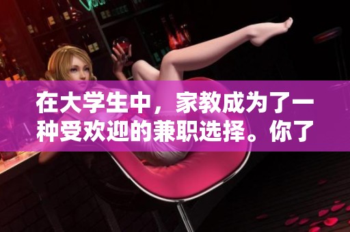 在大学生中，家教成为了一种受欢迎的兼职选择。你了解这些家教的工作情况吗？
