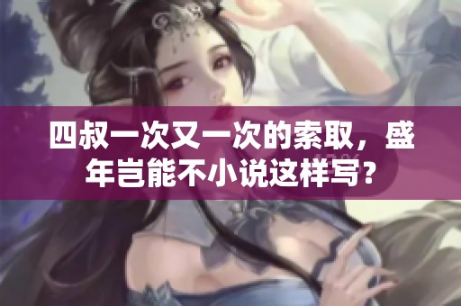 四叔一次又一次的索取，盛年岂能不小说这样写？