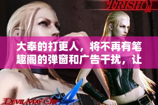 大奉的打更人，将不再有笔趣阁的弹窗和广告干扰，让我们尽情阅读吧