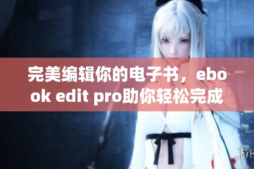 完美编辑你的电子书，ebook edit pro助你轻松完成编辑工作