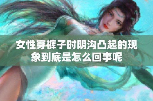 女性穿裤子时阴沟凸起的现象到底是怎么回事呢