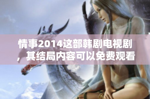 情事2014这部韩剧电视剧，其结局内容可以免费观看吗？