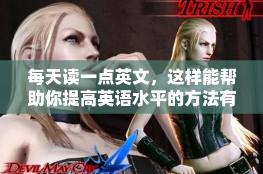 每天读一点英文，这样能帮助你提高英语水平的方法有很多。