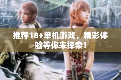 推荐18+单机游戏，精彩体验等你来探索！