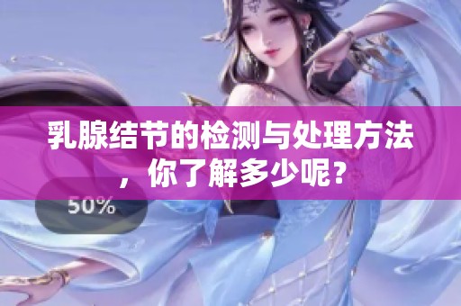 乳腺结节的检测与处理方法，你了解多少呢？