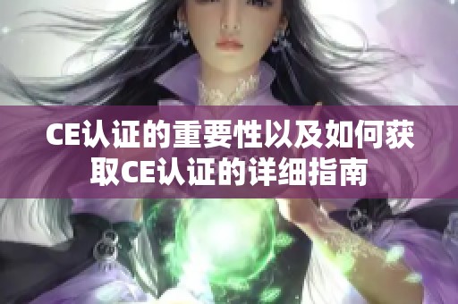 CE认证的重要性以及如何获取CE认证的详细指南