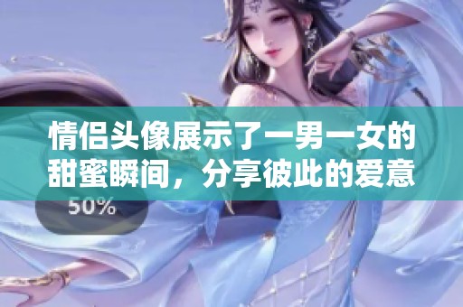情侣头像展示了一男一女的甜蜜瞬间，分享彼此的爱意与温暖。