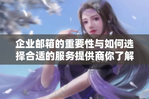 企业邮箱的重要性与如何选择合适的服务提供商你了解吗