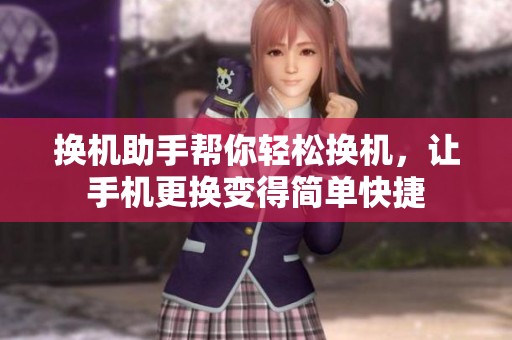 换机助手帮你轻松换机，让手机更换变得简单快捷
