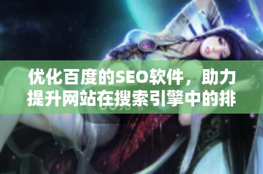 优化百度的SEO软件，助力提升网站在搜索引擎中的排名表现