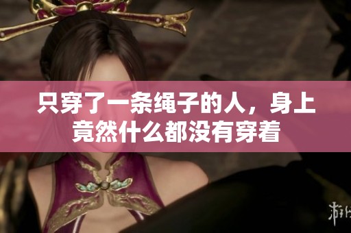 只穿了一条绳子的人，身上竟然什么都没有穿着