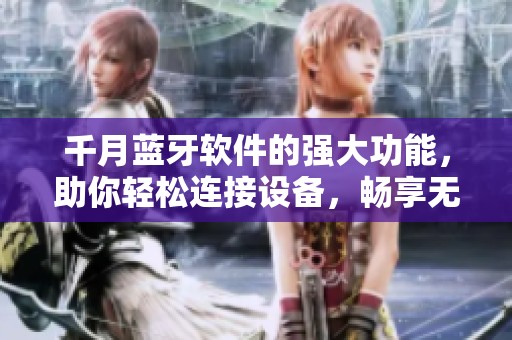 千月蓝牙软件的强大功能，助你轻松连接设备，畅享无线世界