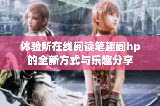体验所在线阅读笔趣阁hp的全新方式与乐趣分享