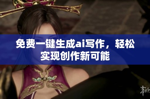 免费一键生成ai写作，轻松实现创作新可能