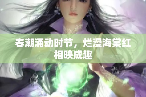 春潮涌动时节，烂漫海棠红相映成趣