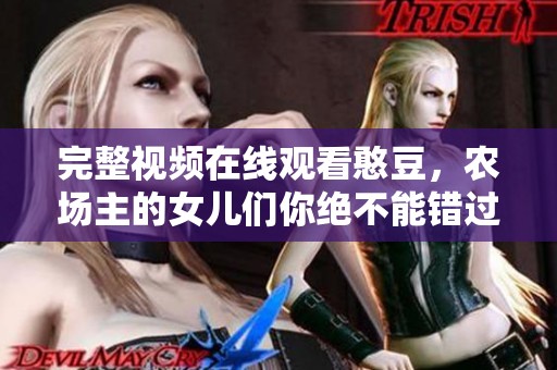 完整视频在线观看憨豆，农场主的女儿们你绝不能错过的精彩片段