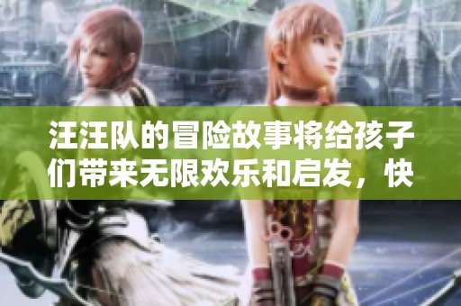 汪汪队的冒险故事将给孩子们带来无限欢乐和启发，快来一起加入他们吧