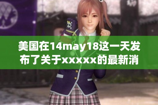 美国在14may18这一天发布了关于xxxxx的最新消息，型号为l56e。