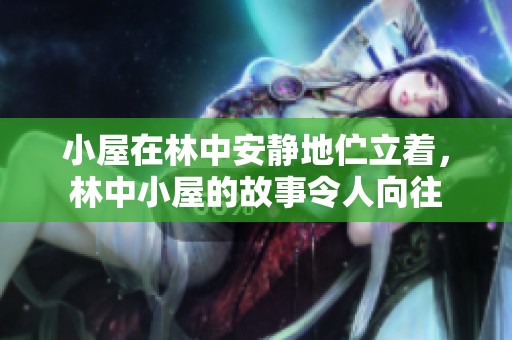 小屋在林中安静地伫立着，林中小屋的故事令人向往