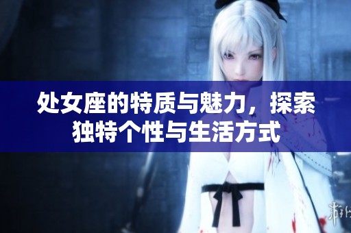 处女座的特质与魅力，探索独特个性与生活方式