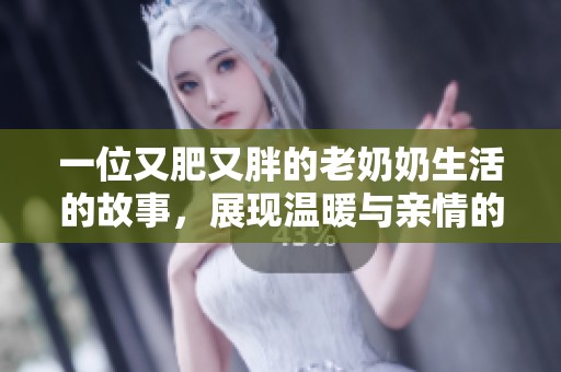 一位又肥又胖的老奶奶生活的故事，展现温暖与亲情的无限魅力
