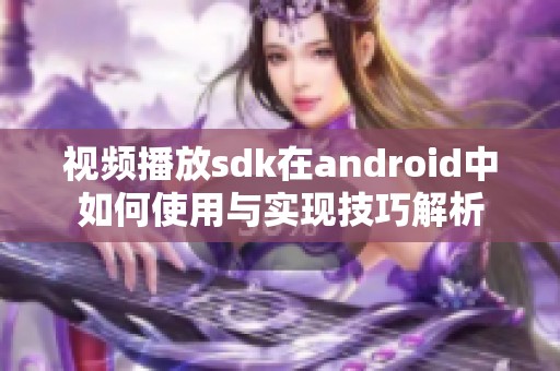 视频播放sdk在android中如何使用与实现技巧解析