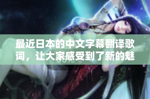 最近日本的中文字幕翻译歌词，让大家感受到了新的魅力和深意