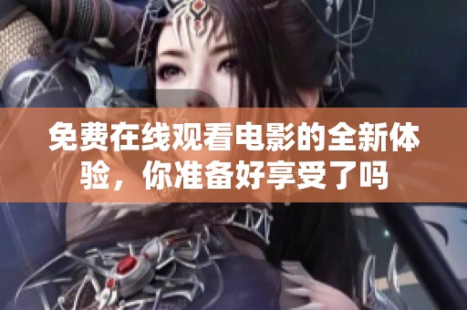 免费在线观看电影的全新体验，你准备好享受了吗