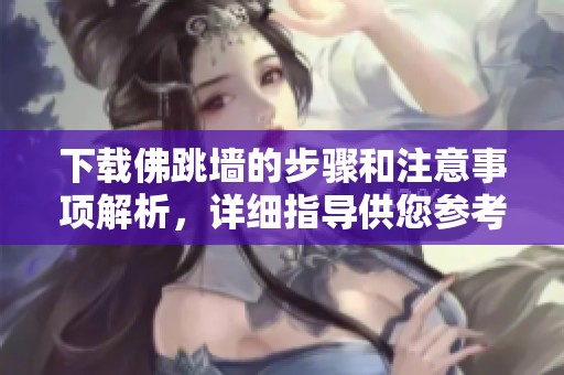 下载佛跳墙的步骤和注意事项解析，详细指导供您参考