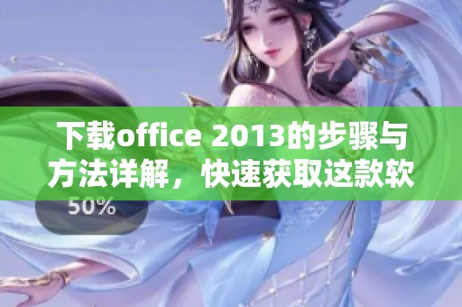 下载office 2013的步骤与方法详解，快速获取这款软件的使用体验