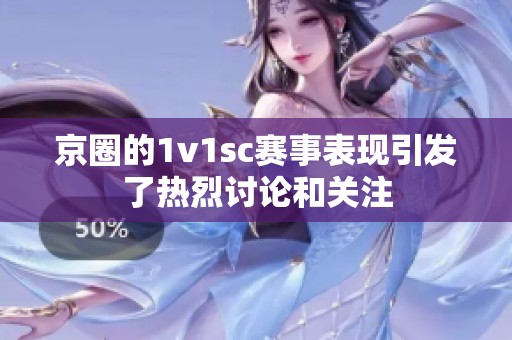 京圈的1v1sc赛事表现引发了热烈讨论和关注
