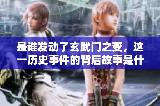 是谁发动了玄武门之变，这一历史事件的背后故事是什么