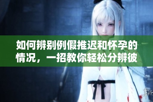 如何辨别例假推迟和怀孕的情况，一招教你轻松分辨彼此之间的区别