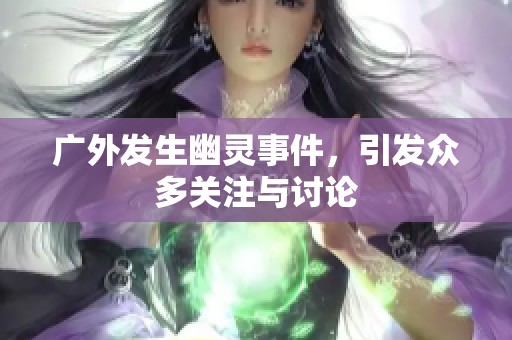 广外发生幽灵事件，引发众多关注与讨论
