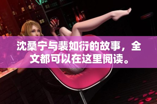 沈桑宁与裴如衍的故事，全文都可以在这里阅读。