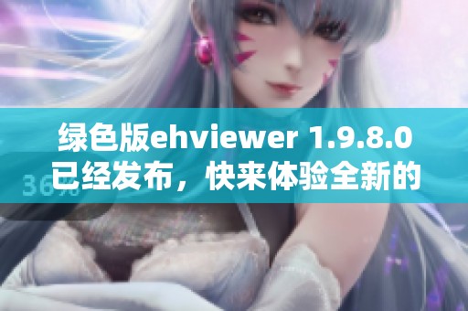 绿色版ehviewer 1.9.8.0已经发布，快来体验全新的功能与性能提升吧