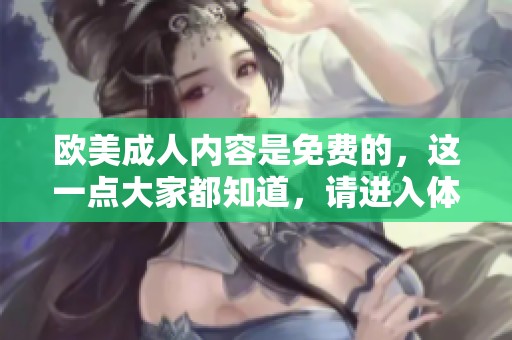 欧美**内容是免费的，这一点大家都知道，请进入体验一下吧！