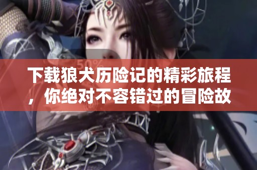 下载狼犬历险记的精彩旅程，你绝对不容错过的冒险故事