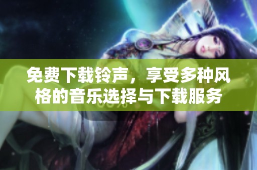 免费下载铃声，享受多种风格的音乐选择与下载服务