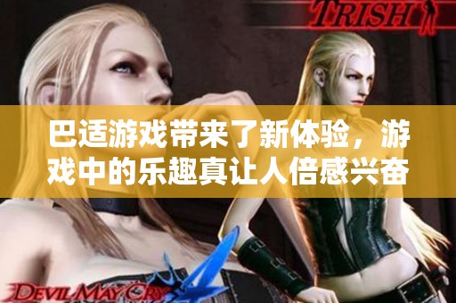巴适游戏带来了新体验，游戏中的乐趣真让人倍感兴奋。