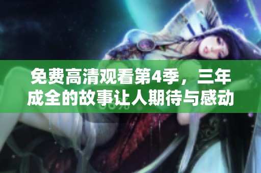 免费高清观看第4季，三年成全的故事让人期待与感动