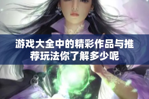 游戏大全中的精彩作品与推荐玩法你了解多少呢