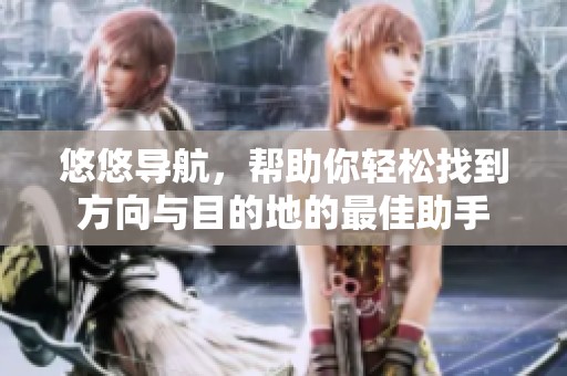悠悠导航，帮助你轻松找到方向与目的地的最佳助手
