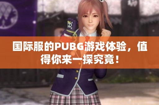 国际服的PUBG游戏体验，值得你来一探究竟！