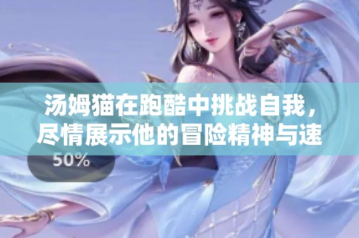 汤姆猫在跑酷中挑战自我，尽情展示他的冒险精神与速度魅力