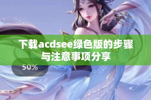 下载acdsee绿色版的步骤与注意事项分享