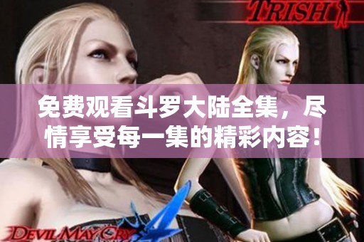 免费观看斗罗大陆全集，尽情享受每一集的精彩内容！