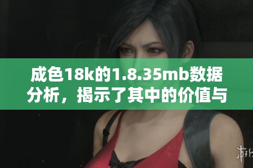 成色18k的1.8.35mb数据分析，揭示了其中的价值与潜力